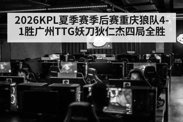 2026KPL夏季赛季后赛重庆狼队4-1胜广州TTG妖刀狄仁杰四局全胜