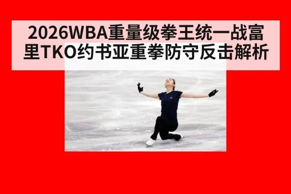2026WBA重量级拳王统一战富里TKO约书亚重拳防守反击解析